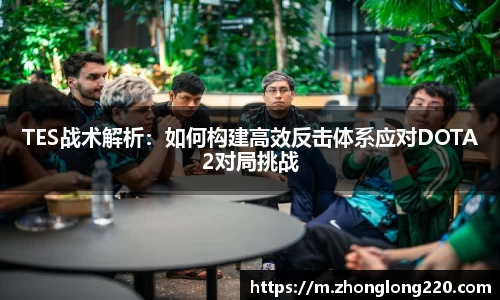 TES战术解析：如何构建高效反击体系应对DOTA2对局挑战