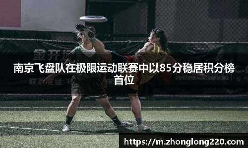南京飞盘队在极限运动联赛中以85分稳居积分榜首位